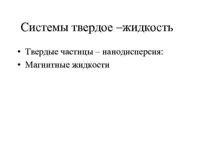 Системы твердое –жидкость • Твердые частицы – нанодисперсия: • Магнитные жидкости 