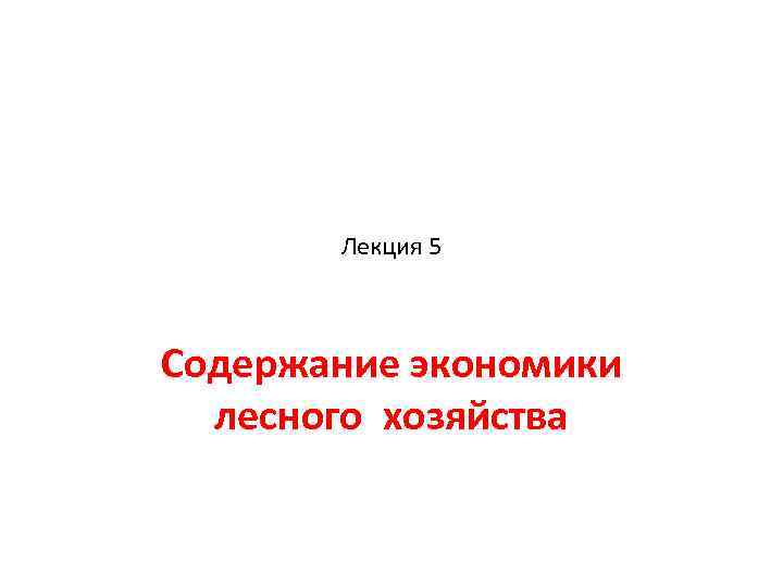  Лекция 5 Содержание экономики лесного хозяйства 