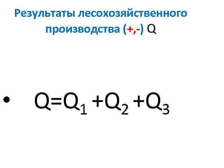  Результаты лесохозяйственного  производства (+, -) Q • Q=Q 1 +Q 2 +Q