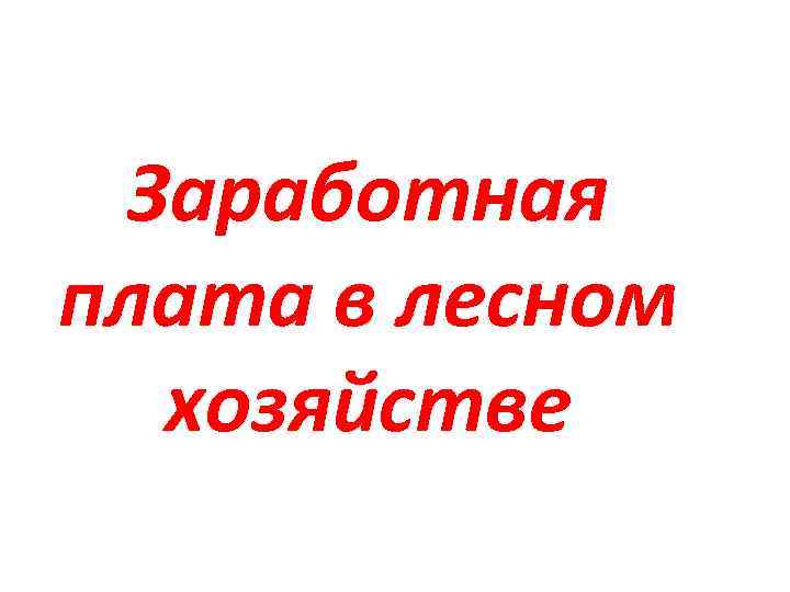  Заработная плата в лесном хозяйстве 