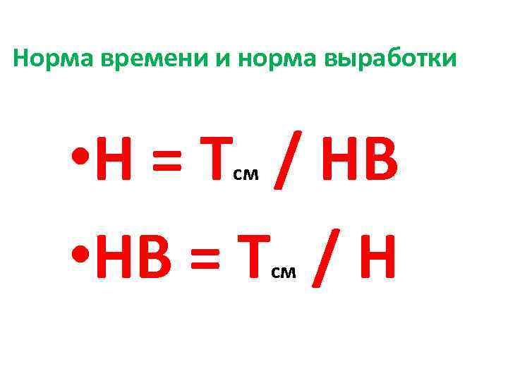 Норма времени и норма выработки • Н = Т / НВ см • НВ