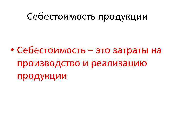  Себестоимость продукции • Себестоимость – это затраты на производство и реализацию продукции 