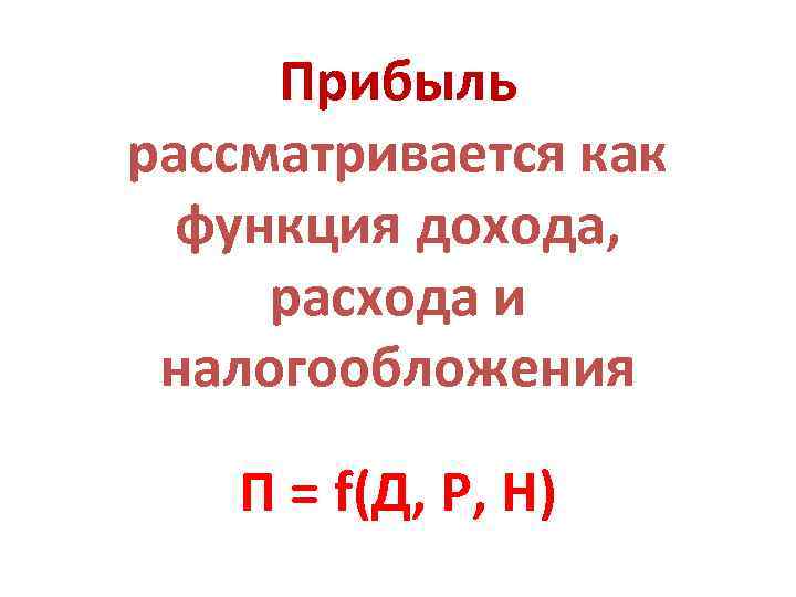  Прибыль рассматривается как  функция дохода,  расхода и налогообложения П = f(Д,