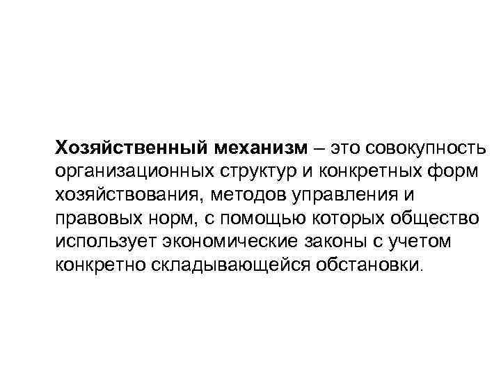 Хозяйственный механизм – это совокупность организационных структур и конкретных форм хозяйствования, методов управления и