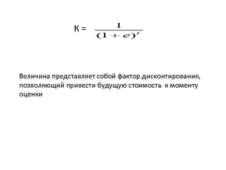     К=  Величина представляет собой фактор дисконтирования, позволяющий привести будущую