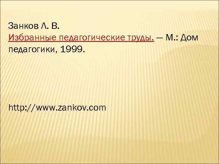 Занков Л. В. Избранные педагогические труды. — М. : Дом педагогики, 1999. http: //www.