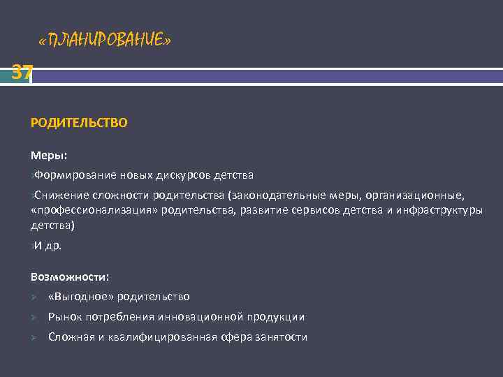  «ПЛАНИРОВАНИЕ» 37 РОДИТЕЛЬСТВО Меры: ØФормирование новых дискурсов детства ØСнижение сложности родительства (законодательные меры,