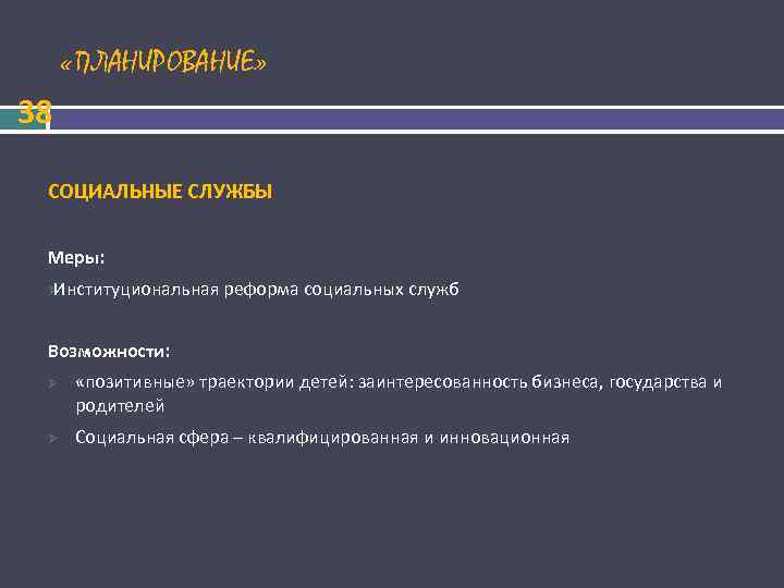  «ПЛАНИРОВАНИЕ» 38 СОЦИАЛЬНЫЕ СЛУЖБЫ Меры: ØИнституциональная реформа социальных служб Возможности: Ø «позитивные» траектории