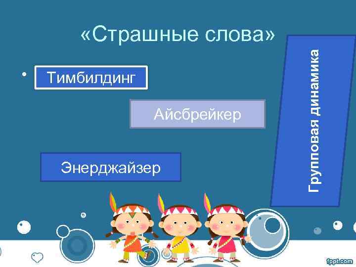  «Страшные слова» Групповая динамика • Тимбилдинг Айсбрейкер Энерджайзер 