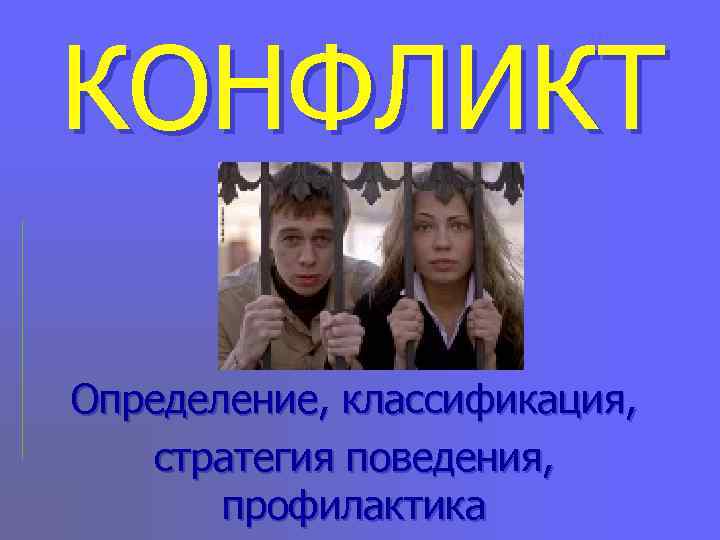 КОНФЛИКТ Определение, классификация, стратегия поведения,   профилактика 