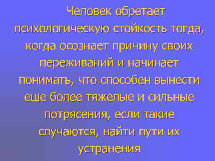    Человек обретает психологическую стойкость тогда,  когда осознает причину своих переживаний