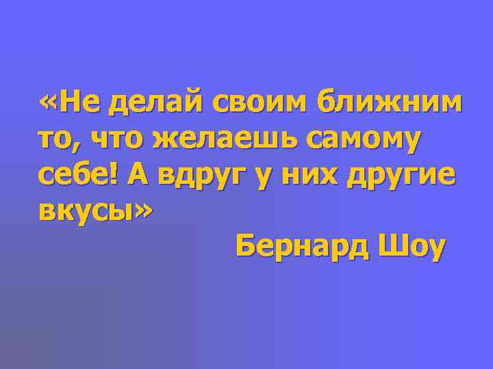  «Не делай своим ближним то, что желаешь самому себе! А вдруг у них