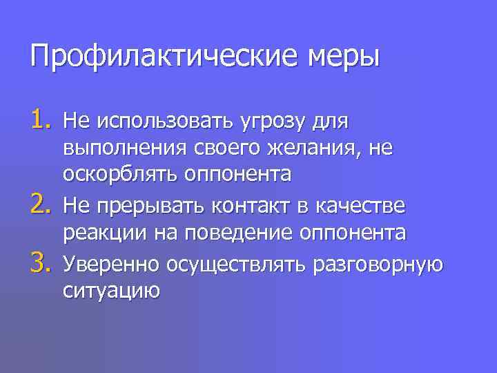 Профилактические меры 1. Не использовать угрозу для выполнения своего желания, не оскорблять оппонента 2.