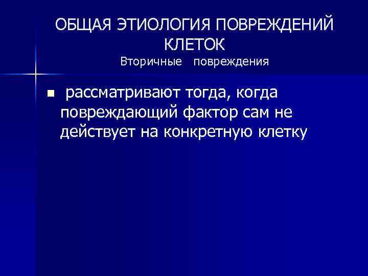 ОБЩАЯ ЭТИОЛОГИЯ ПОВРЕЖДЕНИЙ КЛЕТОК Вторичные повреждения n рассматривают тогда, когда повреждающий фактор сам не