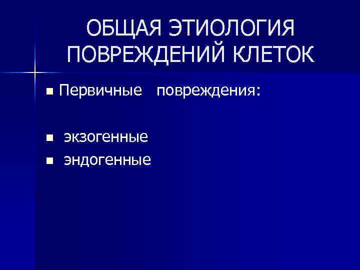  ОБЩАЯ ЭТИОЛОГИЯ ПОВРЕЖДЕНИЙ КЛЕТОК n Первичные повреждения: n экзогенные n эндогенные 