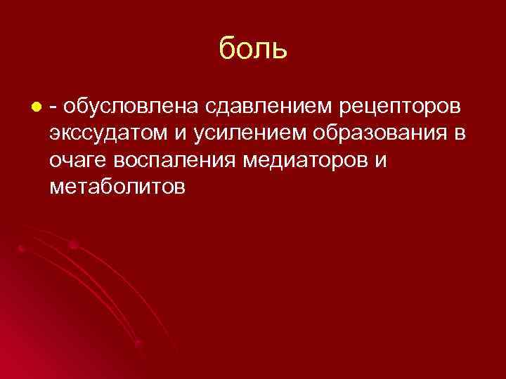    боль l  - обусловлена сдавлением рецепторов экссудатом и усилением образования