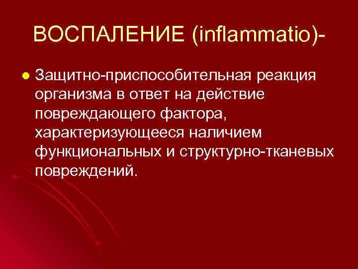   ВОСПАЛЕНИЕ (inflammatio)- l  Защитно-приспособительная реакция организма в ответ на действие повреждающего