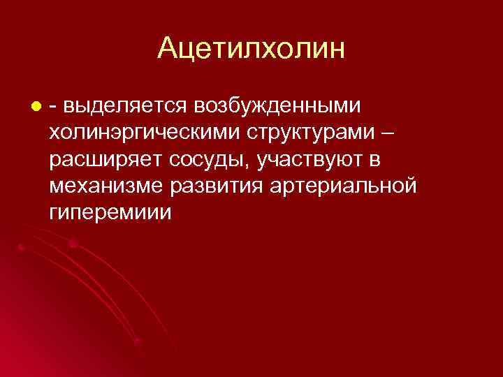    Ацетилхолин l  - выделяется возбужденными холинэргическими структурами – расширяет сосуды,