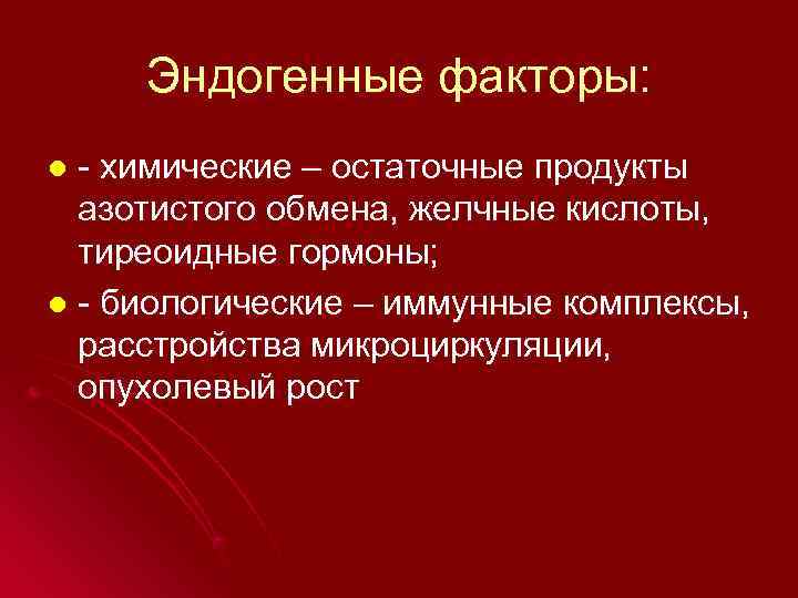  Эндогенные факторы: l - химические – остаточные продукты  азотистого обмена, желчные кислоты,