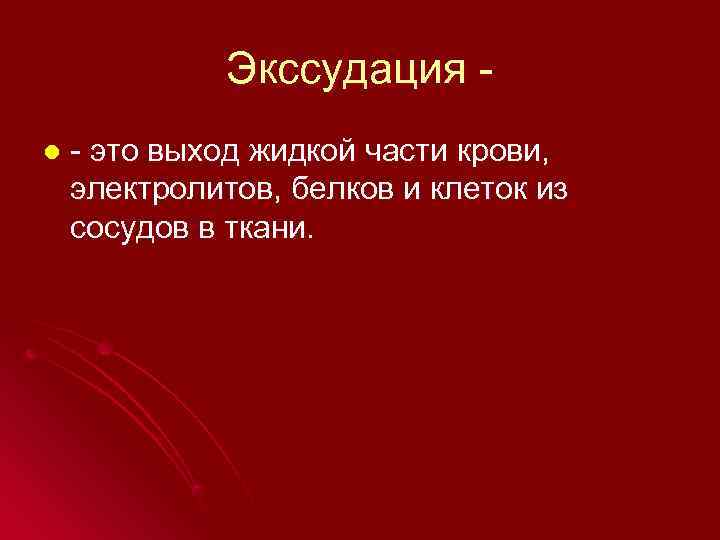    Экссудация - l  - это выход жидкой части крови, электролитов,
