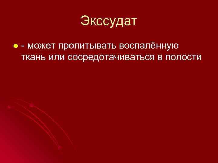     Экссудат l  - может пропитывать воспалённую ткань или сосредотачиваться