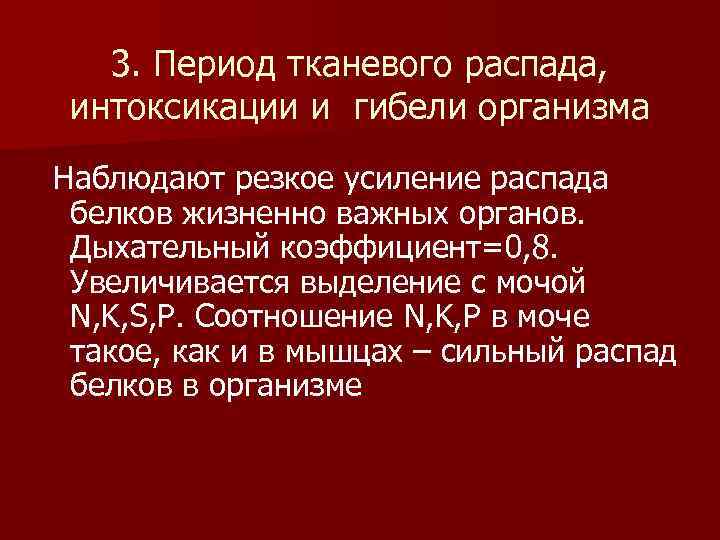  3. Период тканевого распада, интоксикации и гибели организма Наблюдают резкое усиление распада белков