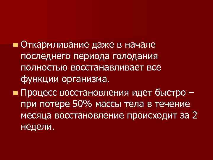 n Откармливание даже в начале последнего периода голодания полностью восстанавливает все функции организма. n