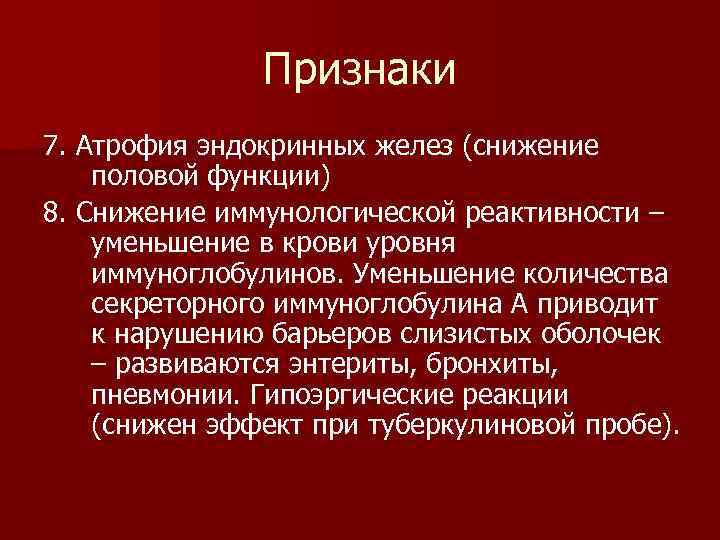  Признаки 7. Атрофия эндокринных желез (снижение половой функции) 8. Снижение иммунологической реактивности –