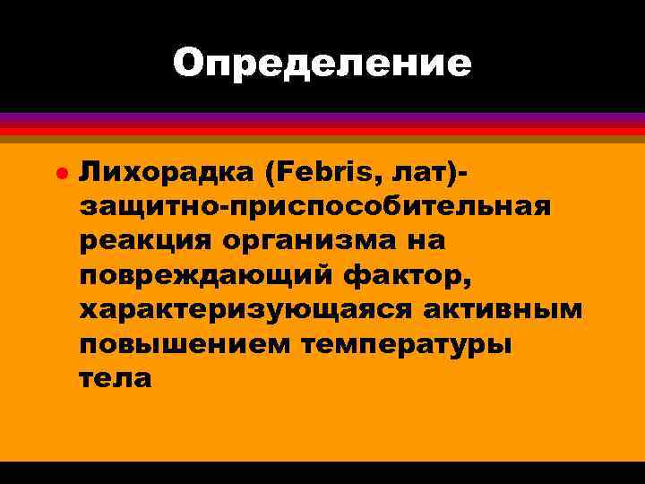  Определение l Лихорадка (Febris, лат)- защитно-приспособительная реакция организма на повреждающий фактор, характеризующаяся активным