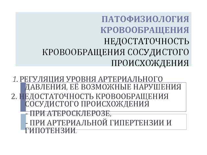  ПАТОФИЗИОЛОГИЯ КРОВООБРАЩЕНИЯ НЕДОСТАТОЧНОСТЬ КРОВООБРАЩЕНИЯ СОСУДИСТОГО ПРОИСХОЖДЕНИЯ 1. РЕГУЛЯЦИЯ УРОВНЯ АРТЕРИАЛЬНОГО ДАВЛЕНИЯ, ЕЁ ВОЗМОЖНЫЕ