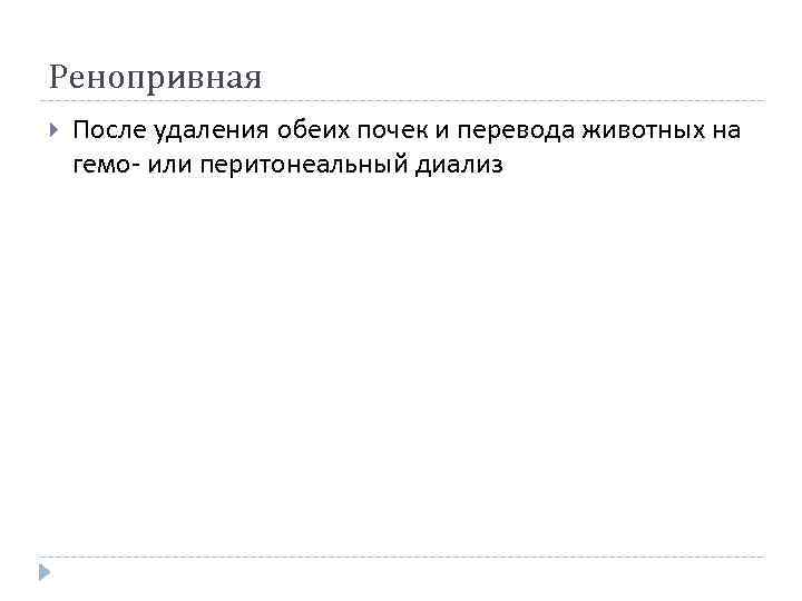 Ренопривная После удаления обеих почек и перевода животных на гемо- или перитонеальный диализ 