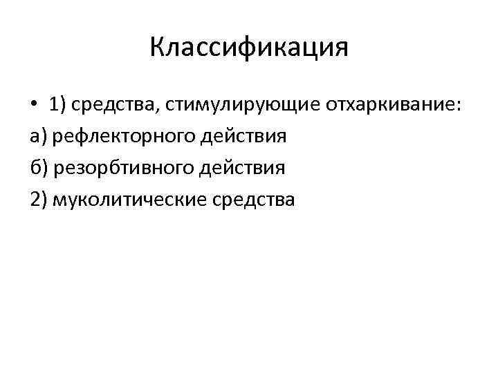   Классификация • 1) средства, стимулирующие отхаркивание: а) рефлекторного действия б) резорбтивного действия