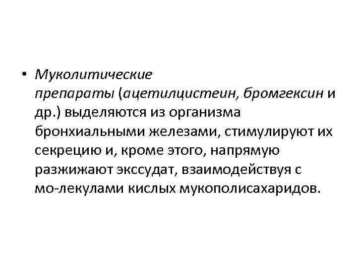  • Муколитические  препараты (ацетилцистеин, бромгексин и  др. ) выделяются из организма