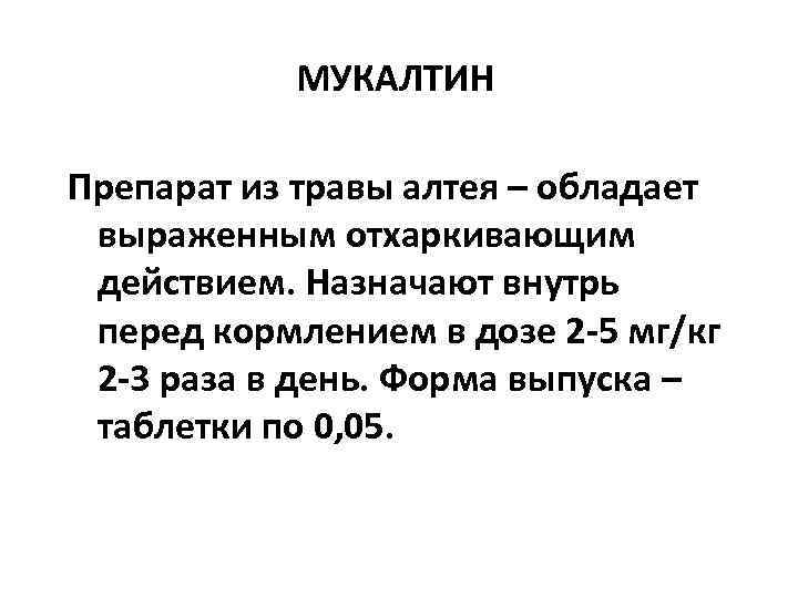   МУКАЛТИН Препарат из травы алтея – обладает  выраженным отхаркивающим  действием.