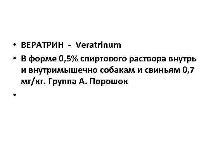  • ВЕРАТРИН Veratrinum • В форме 0, 5% спиртового раствора внутрь  и