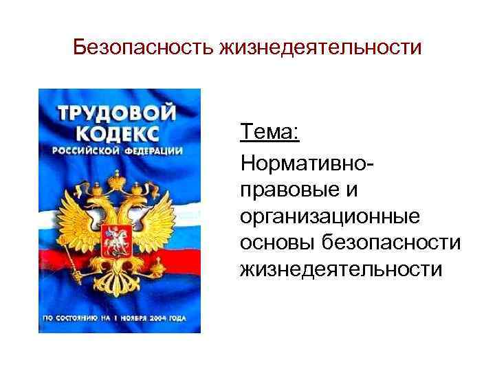 Безопасность жизнедеятельности   Тема:    Нормативно-    правовые и