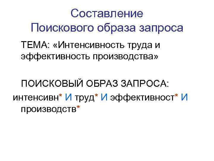  Составление Поискового образа запроса ТЕМА: «Интенсивность труда и эффективность производства» ПОИСКОВЫЙ ОБРАЗ ЗАПРОСА: