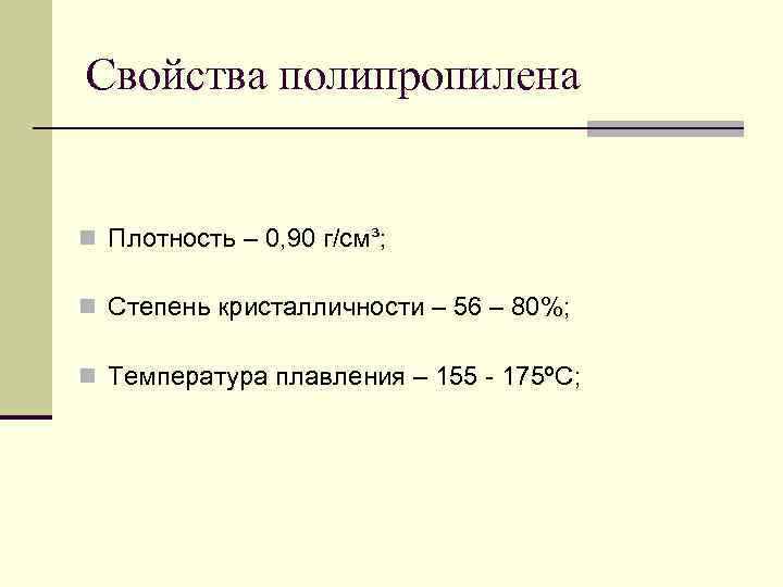 Свойства полипропилена  n Плотность – 0, 90 г/см³;  n Степень кристалличности –