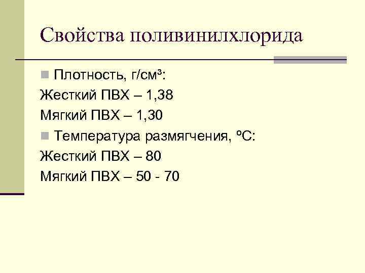 Свойства поливинилхлорида n Плотность, г/см³: Жесткий ПВХ – 1, 38 Мягкий ПВХ – 1,