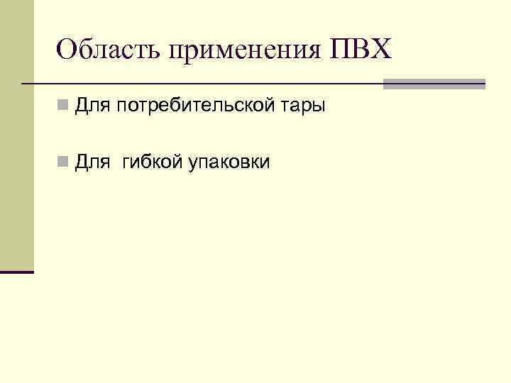 Область применения ПВХ n Для потребительской тары  n Для гибкой упаковки 