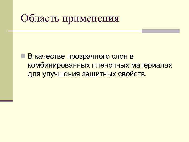 Область применения  n В качестве прозрачного слоя в комбинированных пленочных материалах для улучшения