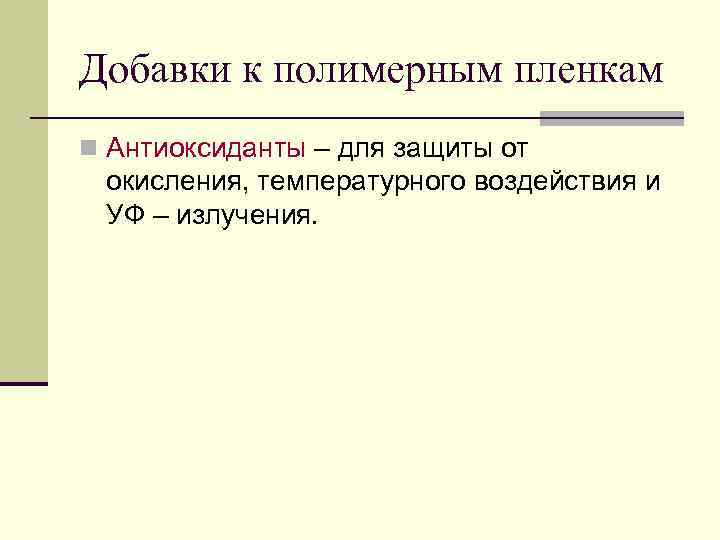 Добавки к полимерным пленкам n Антиоксиданты – для защиты от окисления, температурного воздействия и