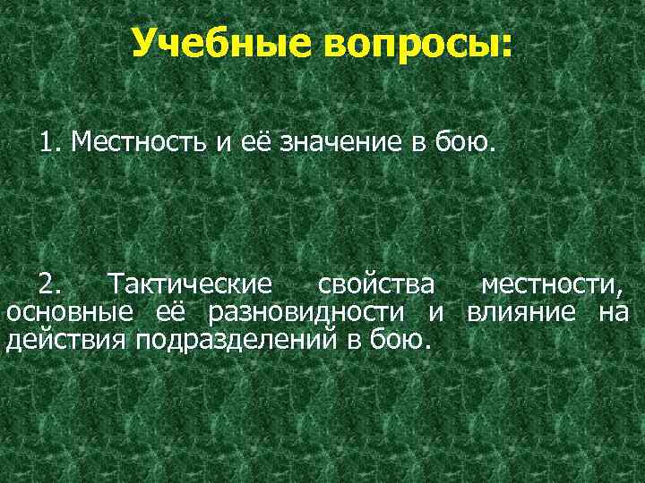  Учебные вопросы: 1. Местность и её значение в бою. 2. Тактические свойства местности,