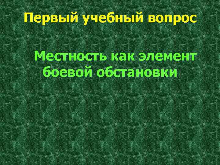 Первый учебный вопрос Местность как элемент боевой обстановки 