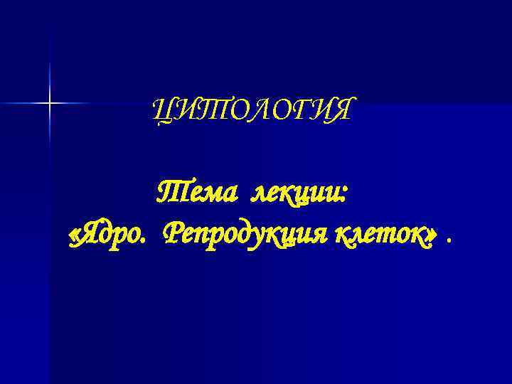  ЦИТОЛОГИЯ Тема лекции: «Ядро. Репродукция клеток» . 