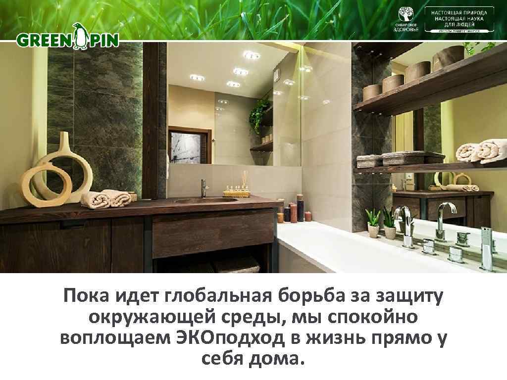 Пока идет глобальная борьба за защиту  окружающей среды, мы спокойно воплощаем ЭКОподход в