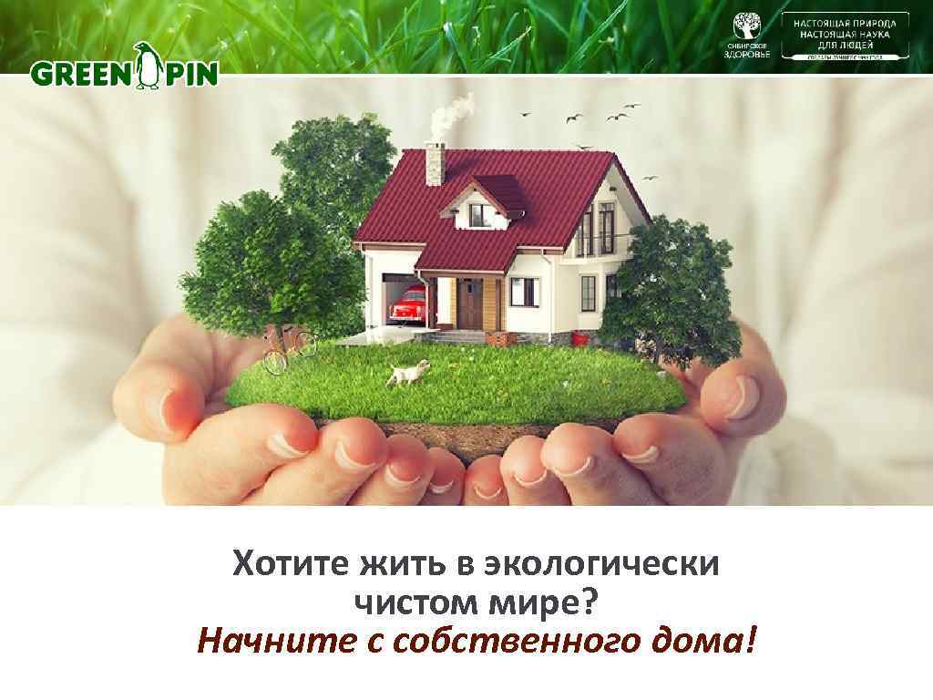  Хотите жить в экологически   чистом мире? Начните с собственного дома! 