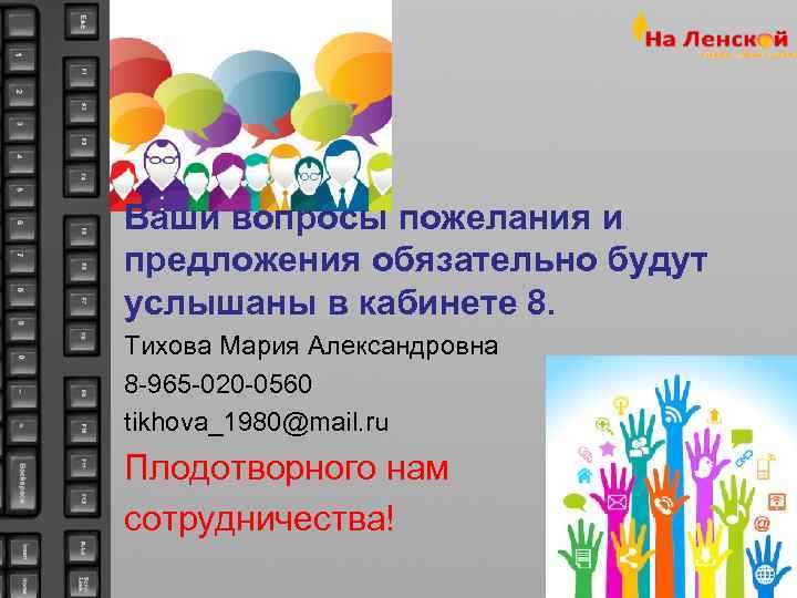 Ваши вопросы пожелания и предложения обязательно будут услышаны в кабинете 8. Тихова Мария Александровна