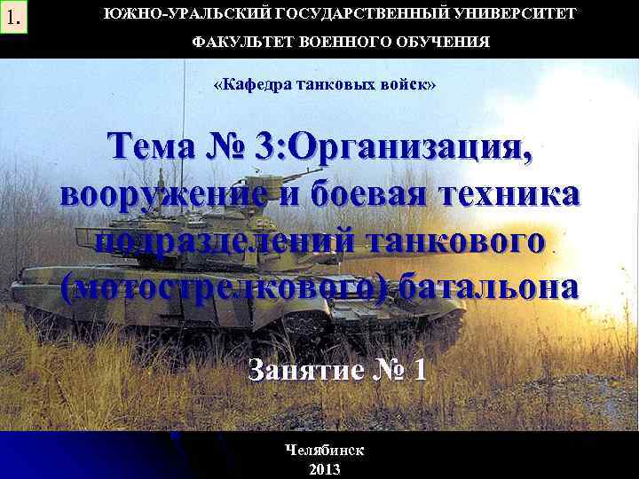 1. ЮЖНО-УРАЛЬСКИЙ ГОСУДАРСТВЕННЫЙ УНИВЕРСИТЕТ ФАКУЛЬТЕТ ВОЕННОГО ОБУЧЕНИЯ «Кафедра танковых войск» Тема № 3: Организация,