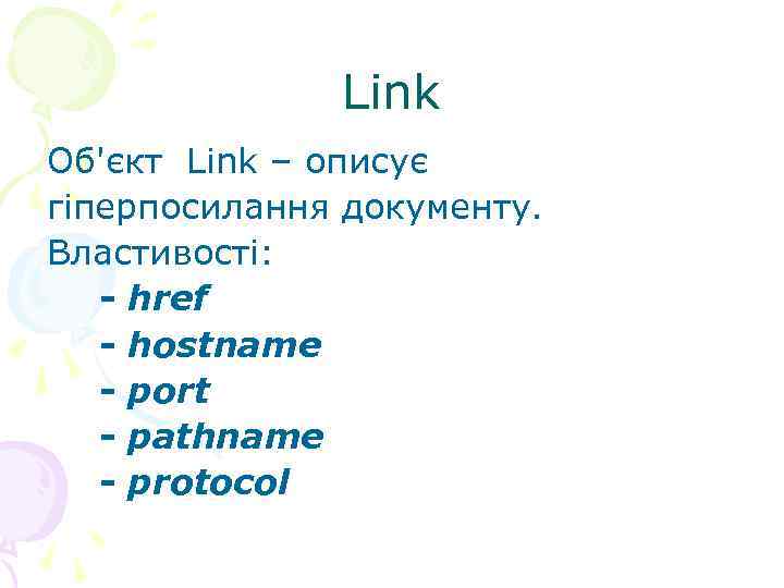  Link Об'єкт Link – описує гіперпосилання документу. Властивості: - href - hostname -
